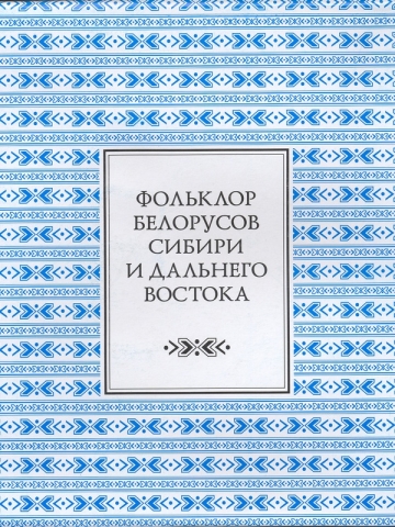 Фольклор белорусов Сибири и Дальнего Востока. Ч. 1: Семейно-обрядовые песни и причитания